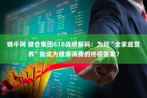 锦牛网 健合集团618战绩解码：为何“全家庭营养”能成为健康消费的终极答案？