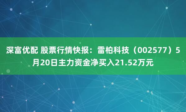 深富优配 股票行情快报：雷柏科技（002577）5月20日主力资金净买入21.52万元